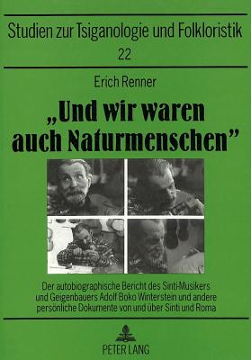 Und Wir Waren Auch Naturmenschen?: Der Autobiographische Bericht Des Sinti-Musikers Und Geigenbauers Adolf Boko Winterstein Und Andere Persoenliche Dokumente Von Und Ueber Sinti Und Roma - Mslein-Hohmann, Ingrid (Editor), and Renner, Erich