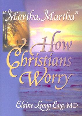 martha, Martha: How Christians Worry - Eng, Elaine Leong, and Koenig, Harold G, MD