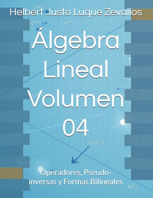 lgebra Lineal Volumen 04: Operadores, Pseudo-inversas y Formas Bilineales - Luque Zevallos, Helbert Justo