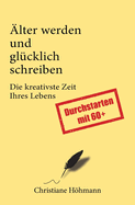 lter werden und glcklich schreiben - Die kreativste Zeit Ihres Lebens. Durchstarten mit 60plus