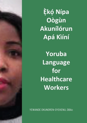  k  Npa Ogn Akunlrun Ap Kn: Yoruba Language for Healthcare Workers - Okunoren-Oyekenu, Yewande, and Apata, Abel (Translated by), and Anwankwo, Dorcas (Commentaries by)