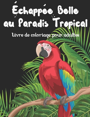 chappe belle au paradis tropical - Livre de coloriage pour adultes: Fantastiques tableaux sur le thme original des tropiques (oiseaux, fleurs, animaux sauvages, paysage, jardin, nature, papillon, voyage, t, mer vacances et bonheur...) sur fond noir - Coloring, Serenity