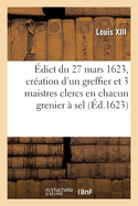 dict Du 27 Mars 1623, Portant Cration En Tiltre d'Office Form, d'Un Greffier Triannal: Et 3 Maistres Clercs Hrditaires En Chacun Grenier  Sel de CE Royaume