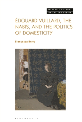 douard Vuillard, the Nabis, and the Politics of Domesticity - Berry, Francesca, and Yonan, Michael (Editor)