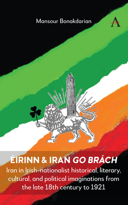 irinn & Iran go Brch: Iran in Irish-nationalist historical, literary, cultural, and political imaginations from the late 18th century to 1921 - Bonakdarian, Mansour