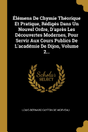 lmens De Chymie Thorique Et Pratique, Rdigs Dans Un Nouvel Ordre, D'aprs Les Dcouvertes Modernes, Pour Servir Aux Cours Publics De L'acadmie De Dijon, Volume 2...