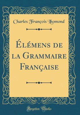 lmens de la Grammaire Franaise (Classic Reprint) - Lhomond, Charles Franois