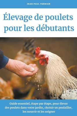 levage de poulets pour les dbutants: Guide essentiel, tape par tape, pour lever des poulets dans votre jardin, choisir un poulailler, les nourrir et les soigner - Fermier, Jean Paul