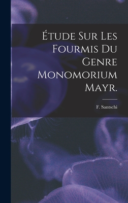 tude Sur Les Fourmis Du Genre Monomorium Mayr. - Santschi, F