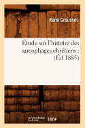 tude Sur l'Histoire Des Sarcophages Chrtiens: (d.1885)