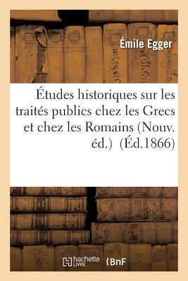 tudes Historiques Sur Les Traits Publics Chez Les Grecs Et Chez Les Romains - Egger, mile