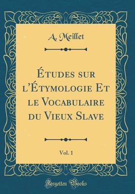 tudes sur l'tymologie Et le Vocabulaire du Vieux Slave, Vol. 1 (Classic Reprint) - Meillet, A.