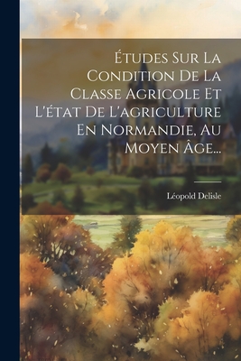 tudes Sur La Condition De La Classe Agricole Et L'tat De L'agriculture En Normandie, Au Moyen ge... - DeLisle, Lopold