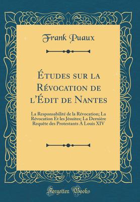 tudes Sur La Rvocation de l'dit de Nantes: La Responsabilit de la Rvocation; La Rvocation Et Les Jsuites; La Dernire Requte Des Protestants a Louis XIV (Classic Reprint) - Puaux, Frank