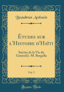 tudes Sur l'Histoire d'Hati, Vol. 5: Suivies de la Vie Du Gnral J.-M. Borgella (Classic Reprint)