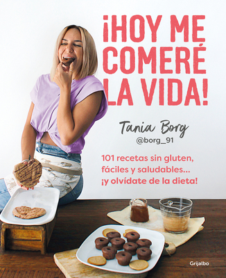 Hoy Me Comer? La Vida!: 101 Recetas Sin Gluten, Fciles Y Saludables... Y Olv? Date de la Dieta! / Today I Will Eat Up Life! 101 Gluten-Free, Easy, And.. - Borg, Tania