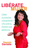 Lib?rate Mujer! (Take Back Your Power): C?mo Alcanzar, Conservar Y Utilizar El Poder Que Mereces (How to Reclaim It, Keep It, and Use It to Get What You Deserve)