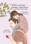 Llevo a Mi Papi Conmigo a Todas Partes!: I Take My Daddy Everywhere! Bilingual Spanish-English