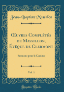 uvres Compl?t?s de Massillon, ?v?que de Clermont, Vol. 1: Sermons pour le Car?me (Classic Reprint)