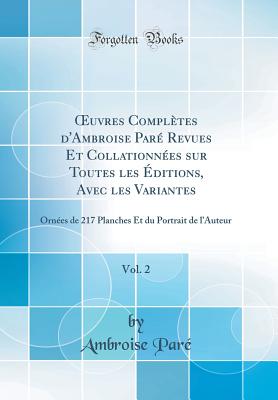 uvres Compl?tes d'Ambroise Par? Revues Et Collationn?es sur Toutes les ?ditions, Avec les Variantes, Vol. 2: Orn?es de 217 Planches Et du Portrait de lAuteur (Classic Reprint) - Par?, Ambroise