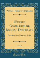 uvres Compl?tes de Boileau Despr?aux, Vol. 2: Pr?c?d?es d'une Notice sur Sa Vie (Classic Reprint)