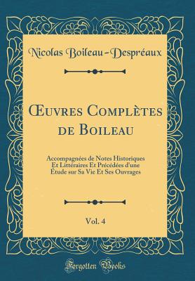 uvres Compl?tes de Boileau, Vol. 4: Accompagn?es de Notes Historiques Et Litt?raires Et Pr?c?d?es d'une ?tude sur Sa Vie Et Ses Ouvrages (Classic Reprint) - Boileau-Despr?aux, Nicolas