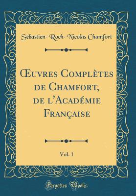 uvres Compl?tes de Chamfort, de l'Acad?mie Fran?aise, Vol. 1 (Classic Reprint) - Chamfort, S?bastien-Roch-Nicolas