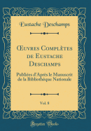 uvres Compl?tes de Eustache Deschamps, Vol. 8: Publi?es d'Apr?s le Manuscrit de la Biblioth?que Nationale (Classic Reprint)