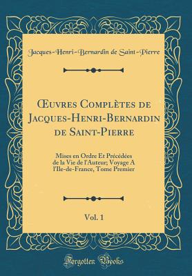 uvres Compl?tes de Jacques-Henri-Bernardin de Saint-Pierre, Vol. 1: Mises en Ordre Et Pr?c?d?es de la Vie de l'Auteur; Voyage A l'Ile-de-France, Tome Premier (Classic Reprint) - Saint-Pierre, Jacques-Henri-Bernardin de