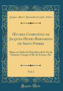 uvres Compl?tes de Jacques-Henri-Bernardin de Saint-Pierre, Vol. 2: Mises en Ordre Et Pr?c?d?es de la Vie de lAuteur; Voyage ? l'Ile-de-France, Etc (Classic Reprint)