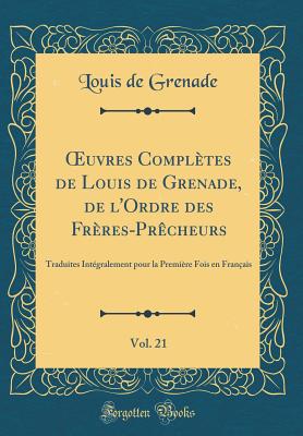 uvres Compl?tes de Louis de Grenade, de l'Ordre des Fr?res-Pr?cheurs, Vol. 21: Traduites Int?gralement pour la Premi?re Fois en Fran?ais (Classic Reprint) - Grenade, Louis de