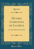 uvres Compl?tes de Lucr?ce: Avec la Traduction Fran?aise (Classic Reprint)