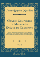 uvres Compl?tes de Massillon, ?v?que de Clermont, Vol. 2: ?dition Collationn?e sur les Manuscrits Et sur les Meilleurs Textes, Avec Notes, Variantes, Notices, Augment?e de Pi?ces Rares ou In?dites Et Suivie de Nouvelles Recherches Biographiques