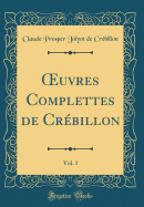 uvres Complettes de Cr?billon, Vol. 1 (Classic Reprint)