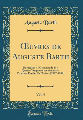 uvres de Auguste Barth, Vol. 4: Recueillies ? l'Occasion de Son Quatre-Vingti?me Anniversaire; Comptes Rendus Et Notices (1887-1898) (Classic Reprint) - Barth, Auguste