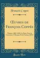 uvres de Fran?ois Copp?e: Th??tre, 1885-1895; Le Pater; Pour la Couronne; L'Homme Et la Fortune (1875) (Classic Reprint)