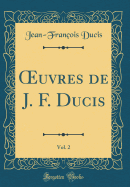 uvres de J. F. Ducis, Vol. 2 (Classic Reprint)