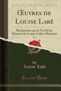 uvres de Louise Lab?, Vol. 2: Recherches sur la Vie Et les uvres de Louise Lab?; Glossaire (Classic Reprint)