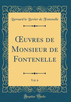 uvres de Monsieur de Fontenelle, Vol. 6 (Classic Reprint) - Fontenelle, Bernard le Bovier de