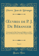 uvres de P. J. De B?ranger, Vol. 2: Contenant les Dix Chansons Publi?es en 1847, Avec un Portrait Grave sur Bois d'Apres Charlet (Classic Reprint)