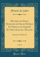uvres de Saint Fran?ois de Sales ?v?que Et Prince de Gen?ve Et Docteur de l'?glise, Vol. 8: Sermons-Volume II (Classic Reprint)