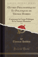 uvres Philosophiques Et Politiques de Thomas Hobbes, Vol. 2: Contenant le Corps Politique Et la Nature Humaine (Classic Reprint)