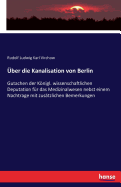 ber die Kanalisation von Berlin: Gutachen der Knigl. wissenschaftlichen Deputation fr das Medizinalwesen nebst einem Nachtrage mit zustzlichen Bemerkungen