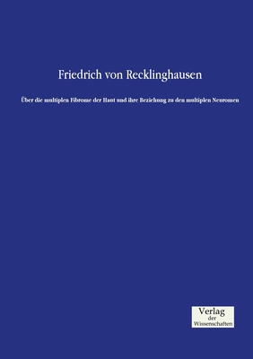 ber die multiplen Fibrome der Haut und ihre Beziehung zu den multiplen Neuromen - Recklinghausen, Friedrich Von