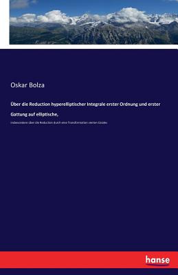 ber die Reduction hyperelliptischer Integrale erster Ordnung und erster Gattung auf elliptische,: insbesondere ber die Reduction durch eine Transformation vierten Grades - Bolza, Oskar