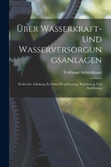 ber Wasserkraft- Und Wasserversorgungsanlagen: Praktische Anleitung Zu Deren Projektierung, Berechnung Und Ausfhrung