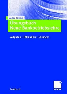 bungsbuch Neue Bankbetriebslehre: Aufgaben ? Fallstudien - Lsungen - Tolkmitt, Volker