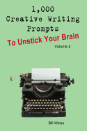 1,000 Creative Writing Prompts to Unstick Your Brain - Volume 2: 1,000 Creative Writing Prompts to End Writer's Block and Improve Your Writing Skills for Stories, Poetry, Screenplays, and Blogs