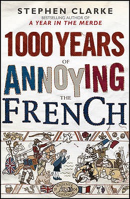 1,000 Years of Annoying the French. Stephen Clarke - Clarke, Stephen