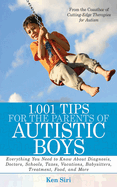 1,001 Tips for the Parents of Autistic Boys: Everything You Need to Know about Diagnosis, Doctors, Schools, Taxes, Vacations, Babysitters, Treatments, Food, and More